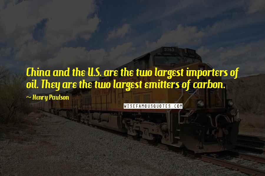 Henry Paulson quotes: China and the U.S. are the two largest importers of oil. They are the two largest emitters of carbon.