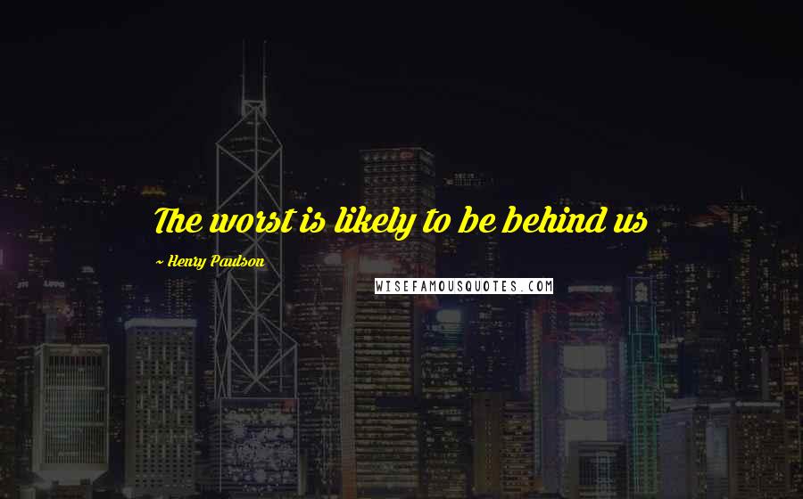 Henry Paulson quotes: The worst is likely to be behind us