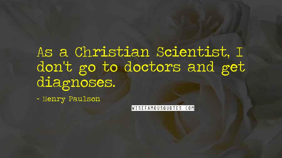 Henry Paulson quotes: As a Christian Scientist, I don't go to doctors and get diagnoses.