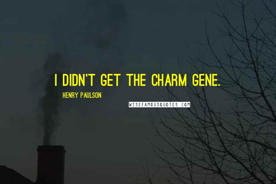 Henry Paulson quotes: I didn't get the charm gene.