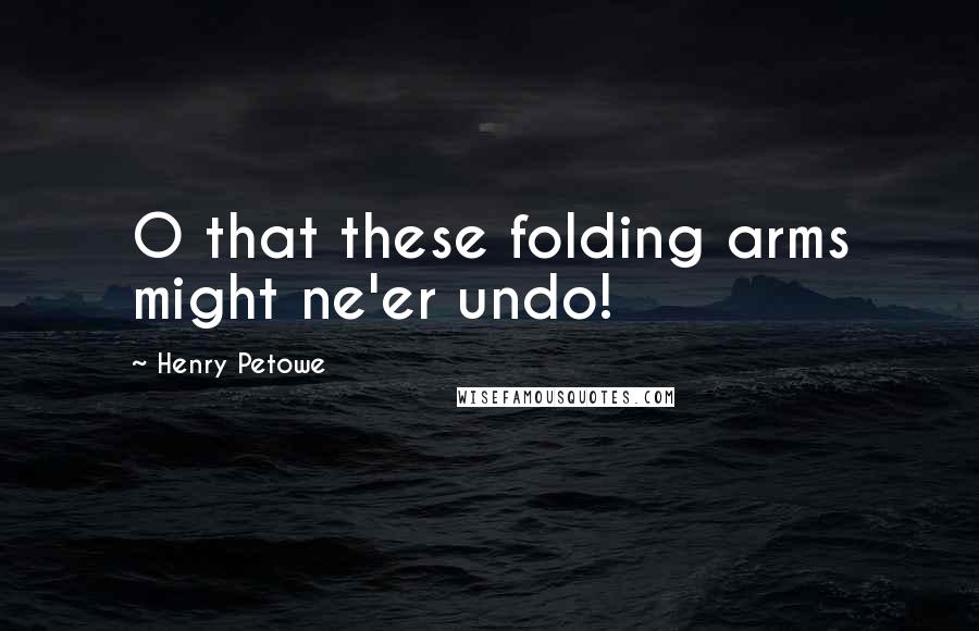 Henry Petowe quotes: O that these folding arms might ne'er undo!