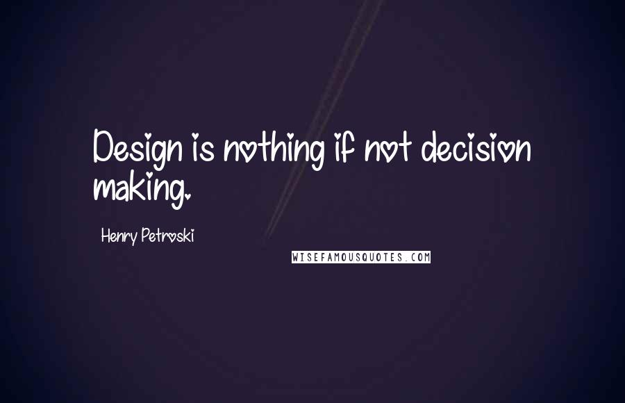 Henry Petroski quotes: Design is nothing if not decision making.