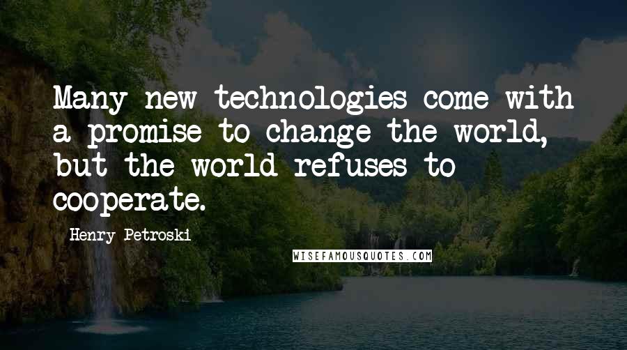 Henry Petroski quotes: Many new technologies come with a promise to change the world, but the world refuses to cooperate.