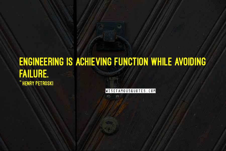 Henry Petroski quotes: Engineering is achieving function while avoiding failure.