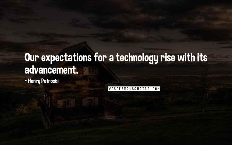 Henry Petroski quotes: Our expectations for a technology rise with its advancement.