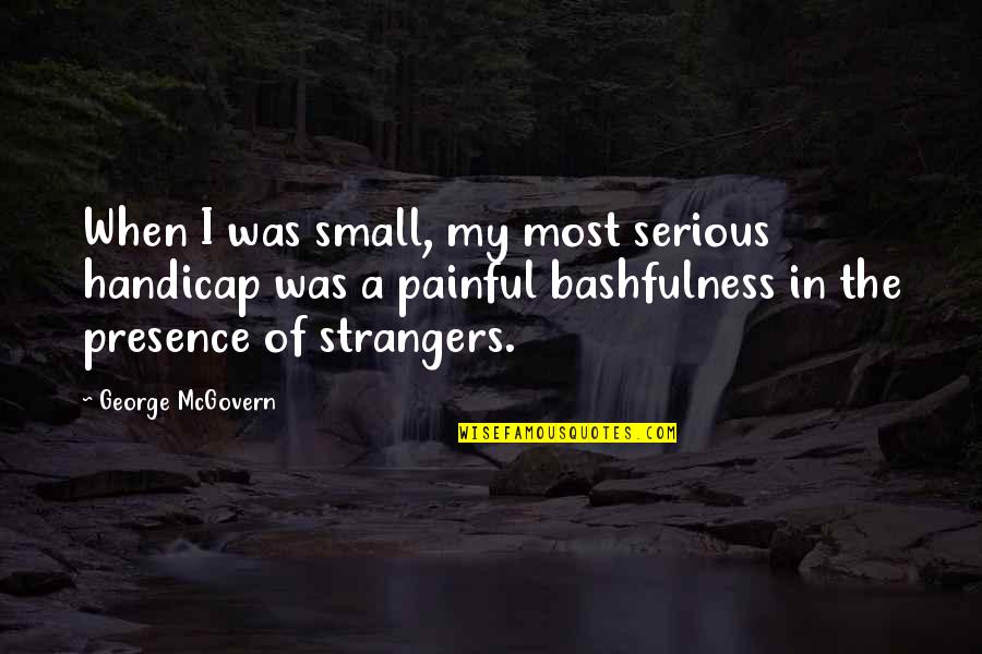 Henry Pittock Quotes By George McGovern: When I was small, my most serious handicap Henry Pittock Quotes By George McGovern: When I was small, my most serious handicap