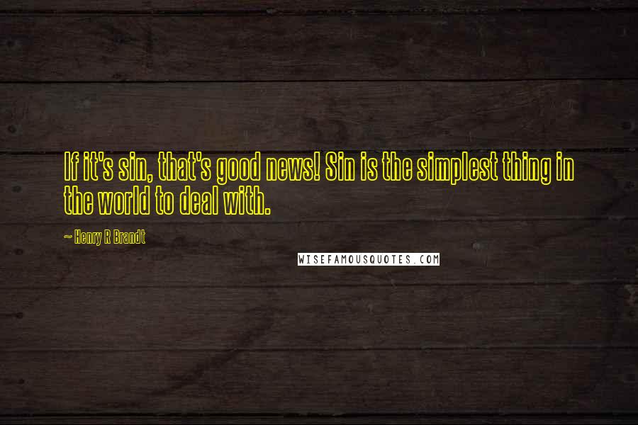 Henry R Brandt quotes: If it's sin, that's good news! Sin is the simplest thing in the world to deal with.