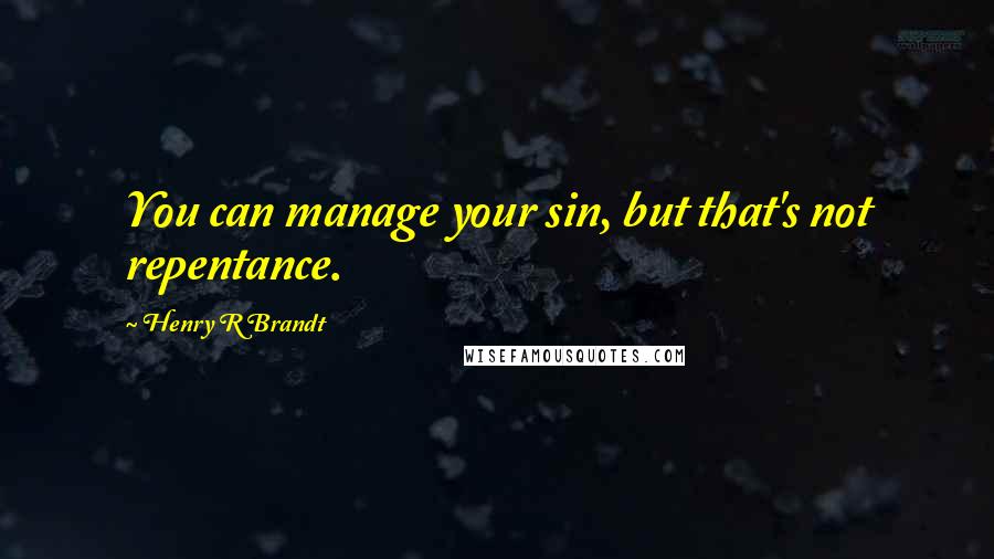 Henry R Brandt quotes: You can manage your sin, but that's not repentance.