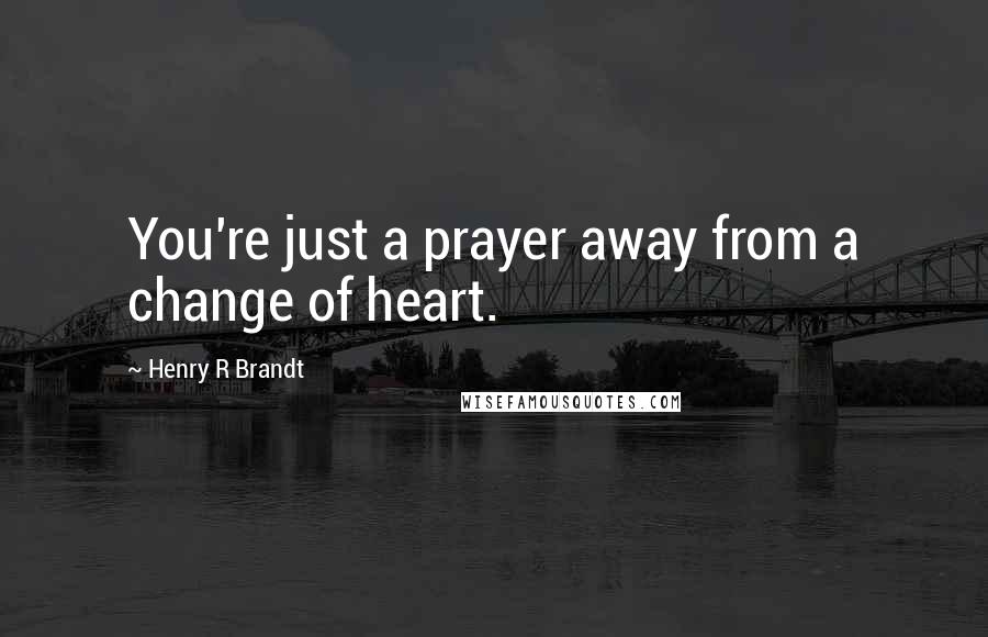 Henry R Brandt quotes: You're just a prayer away from a change of heart.
