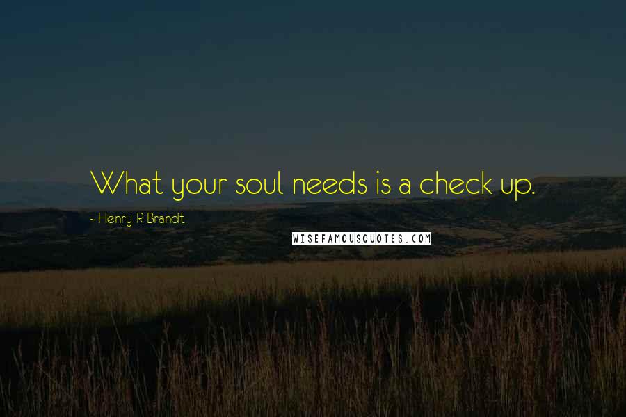Henry R Brandt quotes: What your soul needs is a check up.