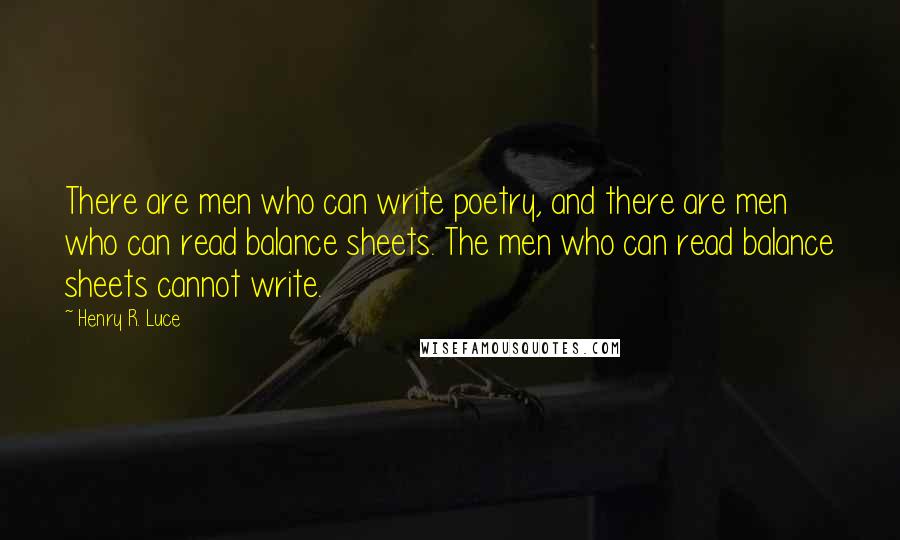 Henry R. Luce quotes: There are men who can write poetry, and there are men who can read balance sheets. The men who can read balance sheets cannot write.