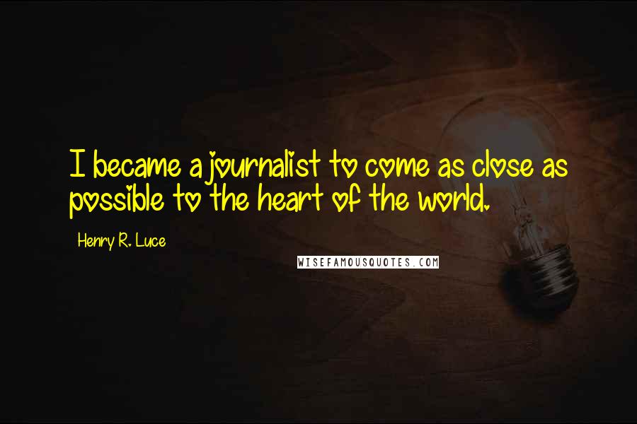 Henry R. Luce quotes: I became a journalist to come as close as possible to the heart of the world.