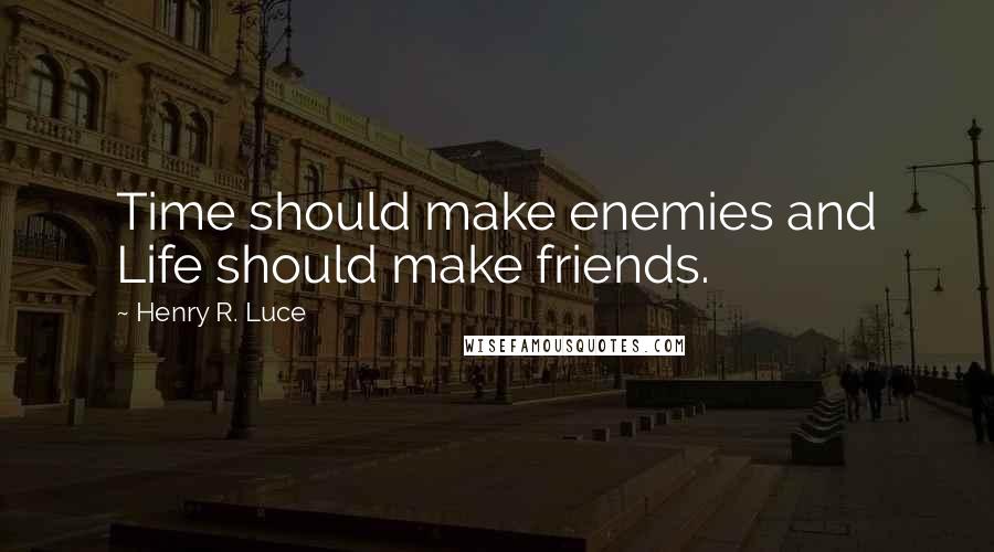 Henry R. Luce quotes: Time should make enemies and Life should make friends.
