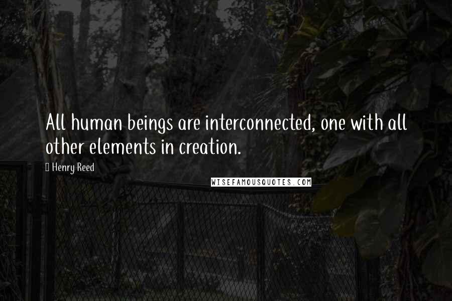 Henry Reed quotes: All human beings are interconnected, one with all other elements in creation.