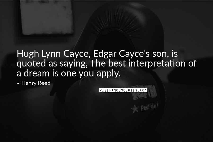 Henry Reed quotes: Hugh Lynn Cayce, Edgar Cayce's son, is quoted as saying, The best interpretation of a dream is one you apply. Henry Reed quotes: Hugh Lynn Cayce, Edgar Cayce's son, is quoted as saying, The best interpretation of a dream is one you apply.