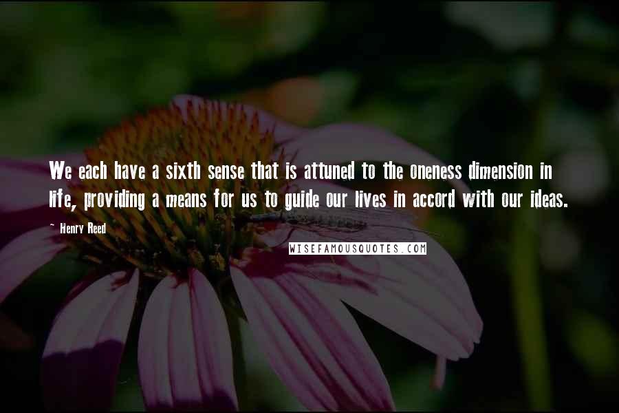 Henry Reed quotes: We each have a sixth sense that is attuned to the oneness dimension in life, providing a means for us to guide our lives in accord with our ideas.