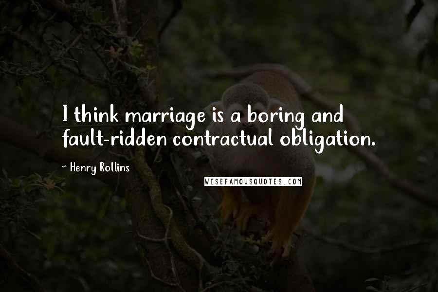 Henry Rollins quotes: I think marriage is a boring and fault-ridden contractual obligation.