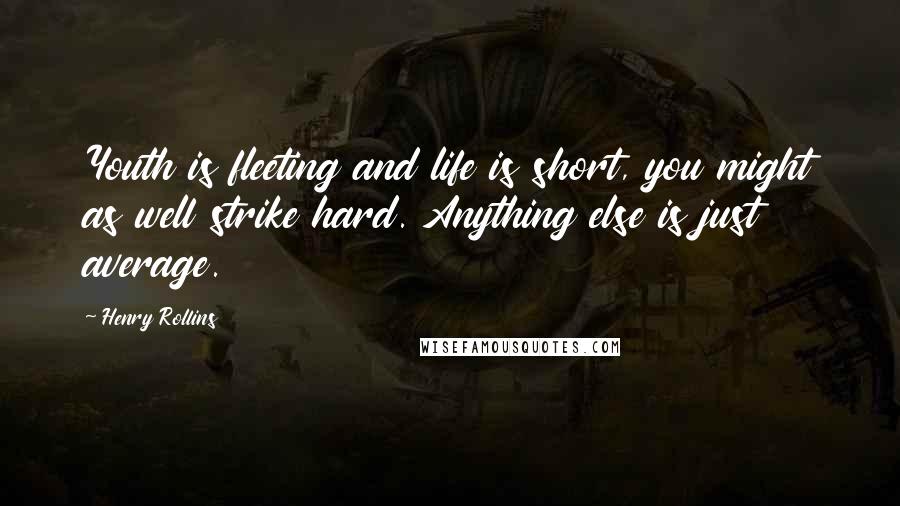 Henry Rollins quotes: Youth is fleeting and life is short, you might as well strike hard. Anything else is just average.