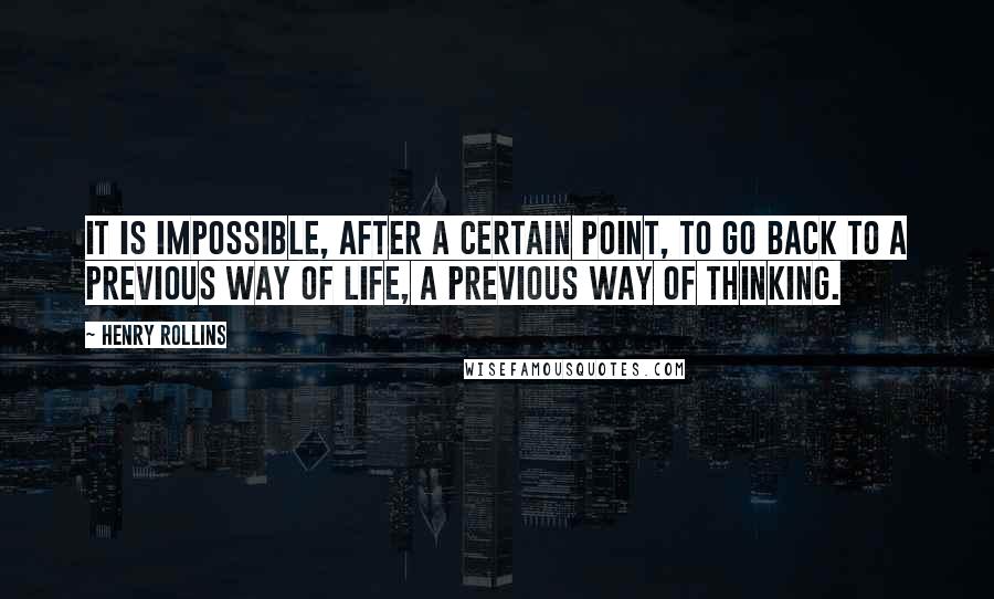 Henry Rollins quotes: It is impossible, after a certain point, to go back to a previous way of life, a previous way of thinking.