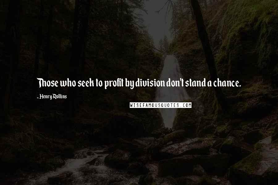 Henry Rollins quotes: Those who seek to profit by division don't stand a chance.