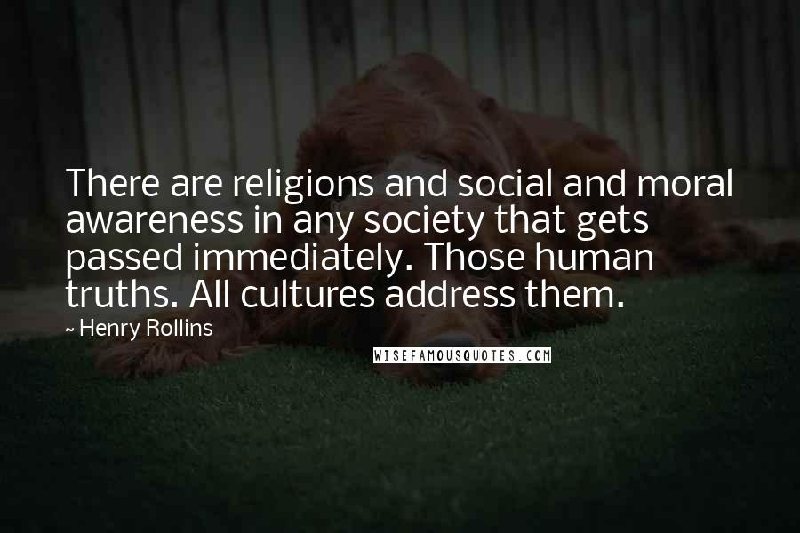 Henry Rollins quotes: There are religions and social and moral awareness in any society that gets passed immediately. Those human truths. All cultures address them.