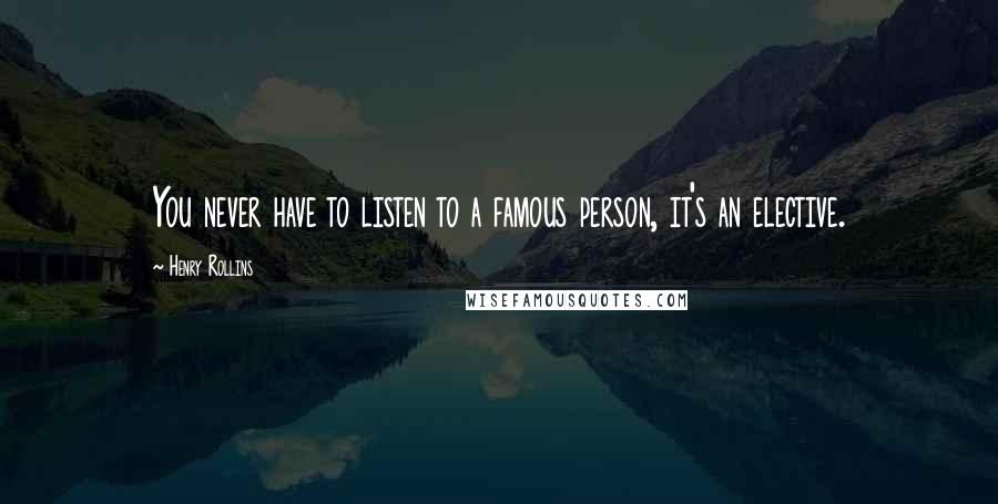 Henry Rollins quotes: You never have to listen to a famous person, it's an elective.