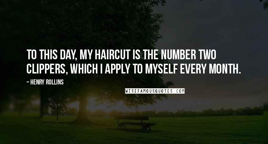 Henry Rollins quotes: To this day, my haircut is the number two clippers, which I apply to myself every month.