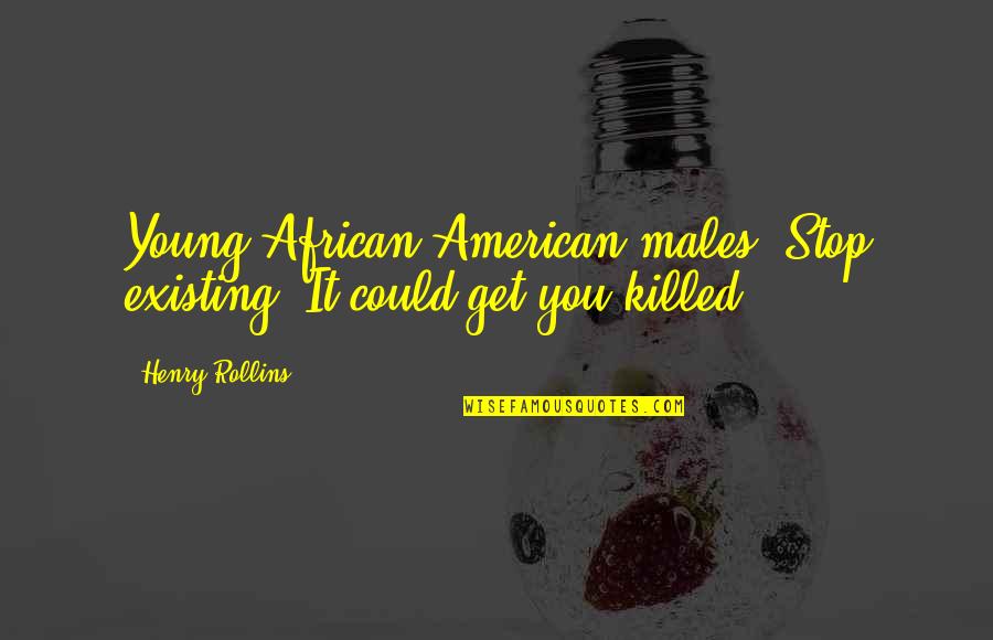 Henry Rollins Quotes By Henry Rollins: Young African-American males: Stop existing. It could get