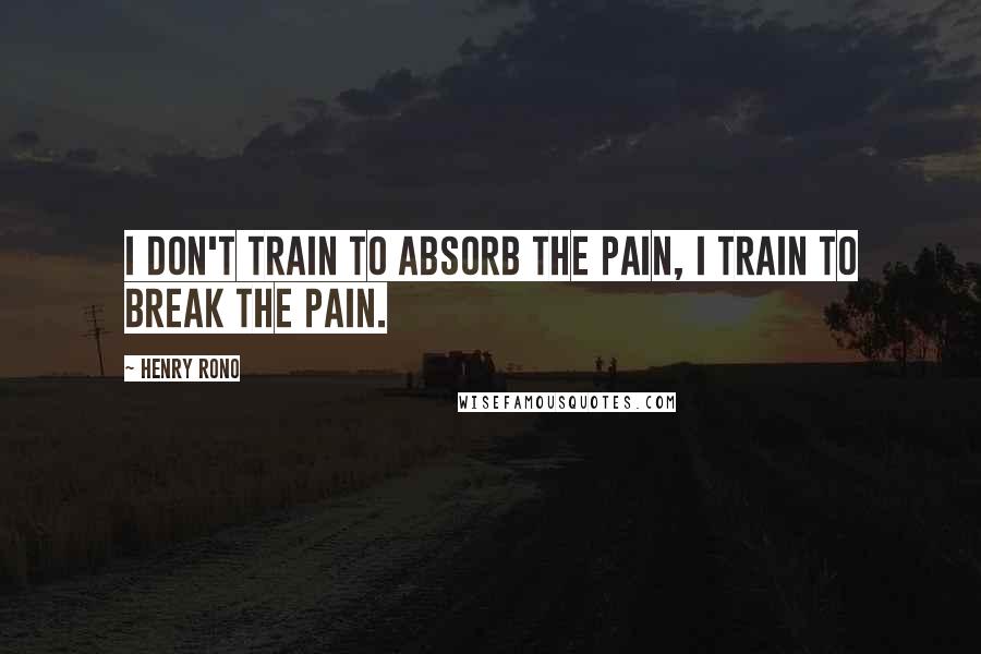 Henry Rono quotes: I don't train to absorb the pain, I train to break the pain.