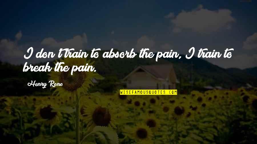 Henry Rono Quotes By Henry Rono: I don't train to absorb the pain, I