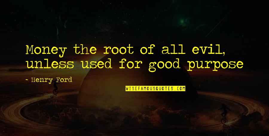 Henry Root Quotes By Henry Ford: Money the root of all evil, unless used