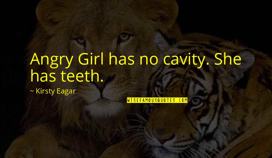 Henry Ros Winter Spring Quotes By Kirsty Eagar: Angry Girl has no cavity. She has teeth. Henry Ros Winter Spring Quotes By Kirsty Eagar: Angry Girl has no cavity. She has teeth.