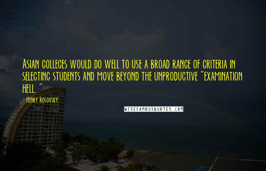 Henry Rosovsky quotes: Asian colleges would do well to use a broad range of criteria in selecting students and move beyond the unproductive "examination hell. " Henry Rosovsky quotes: Asian colleges would do well to use a broad range of criteria in selecting students and move beyond the unproductive "examination hell. "