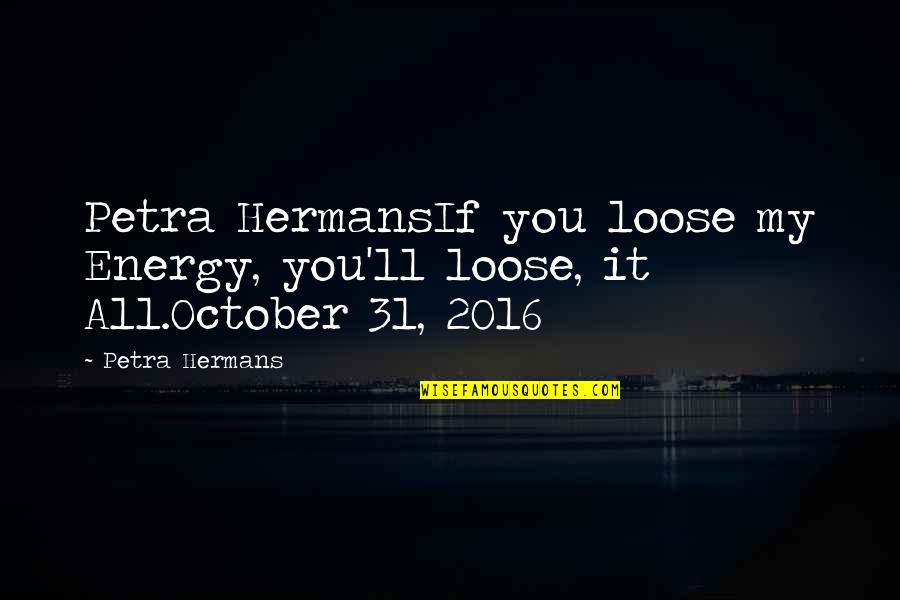 Henry Rosso Quotes By Petra Hermans: Petra HermansIf you loose my Energy, you'll loose,