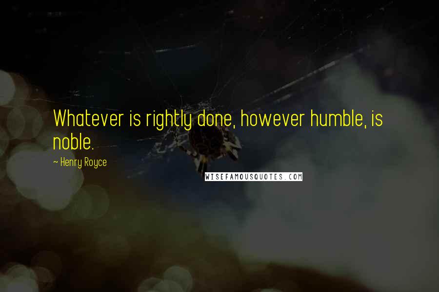 Henry Royce quotes: Whatever is rightly done, however humble, is noble.