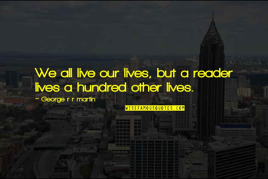 Henry Ruggs Quotes By George R R Martin: We all live our lives, but a reader Henry Ruggs Quotes By George R R Martin: We all live our lives, but a reader