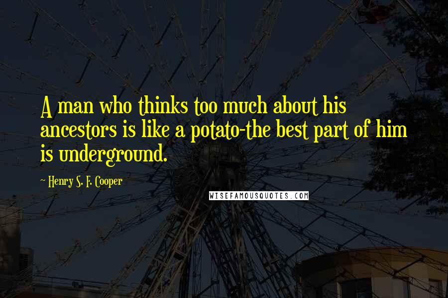 Henry S. F. Cooper quotes: A man who thinks too much about his ancestors is like a potato-the best part of him is underground.