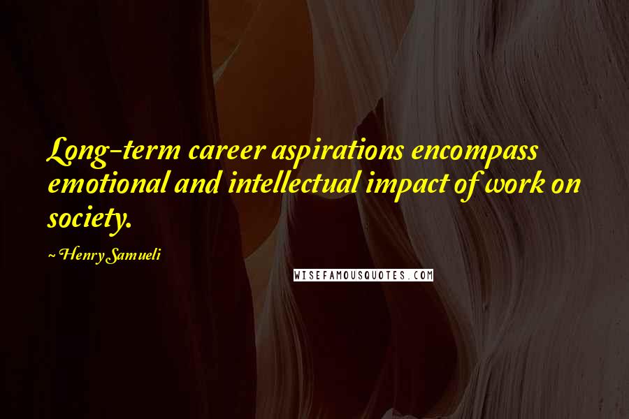 Henry Samueli quotes: Long-term career aspirations encompass emotional and intellectual impact of work on society.