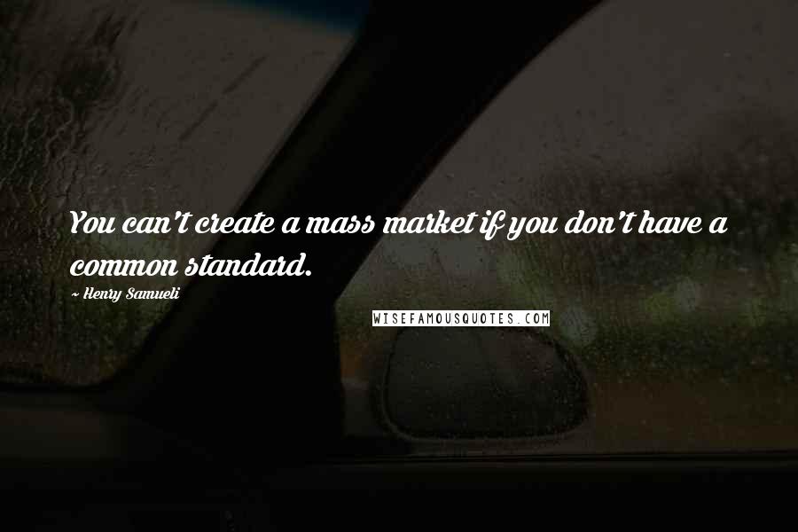 Henry Samueli quotes: You can't create a mass market if you don't have a common standard.