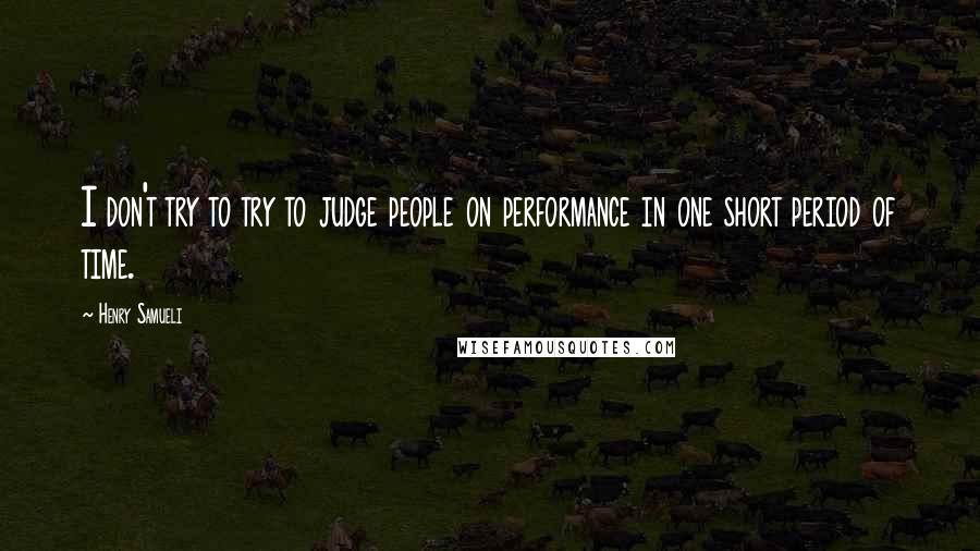 Henry Samueli quotes: I don't try to try to judge people on performance in one short period of time.