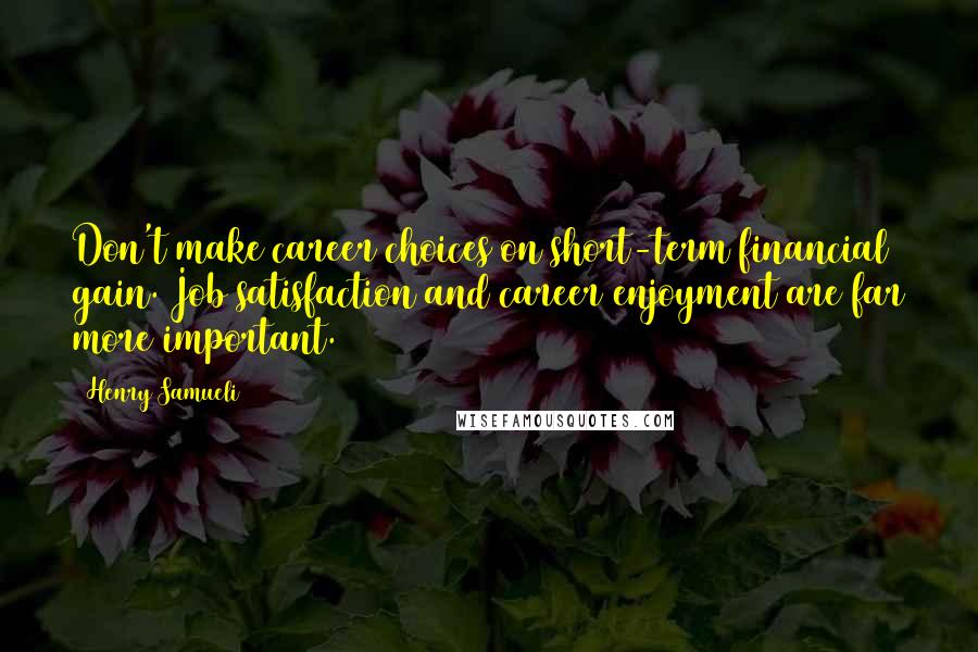 Henry Samueli quotes: Don't make career choices on short-term financial gain. Job satisfaction and career enjoyment are far more important.