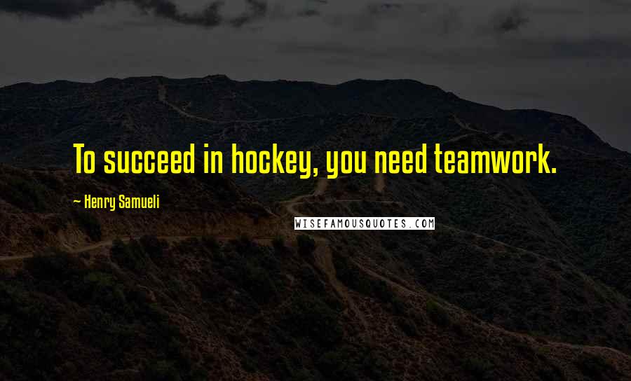 Henry Samueli quotes: To succeed in hockey, you need teamwork.