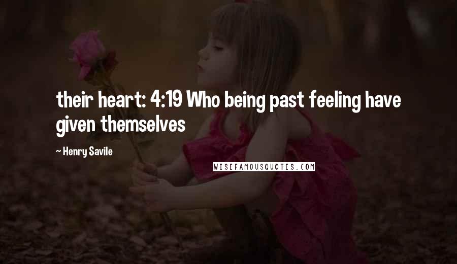 Henry Savile quotes: their heart: 4:19 Who being past feeling have given themselves