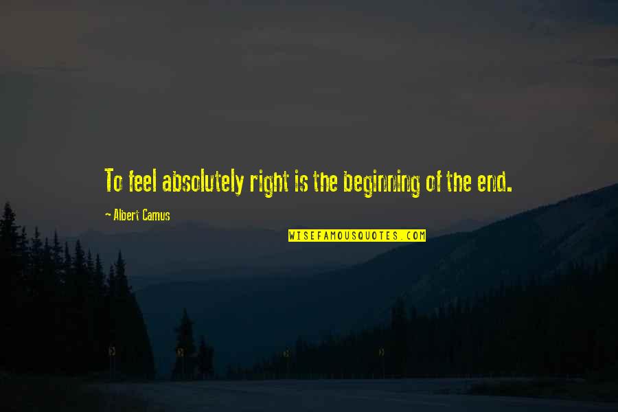 Henry Schafer Quotes By Albert Camus: To feel absolutely right is the beginning of