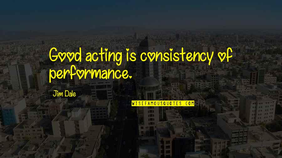 Henry Scudder Quotes By Jim Dale: Good acting is consistency of performance. Henry Scudder Quotes By Jim Dale: Good acting is consistency of performance.