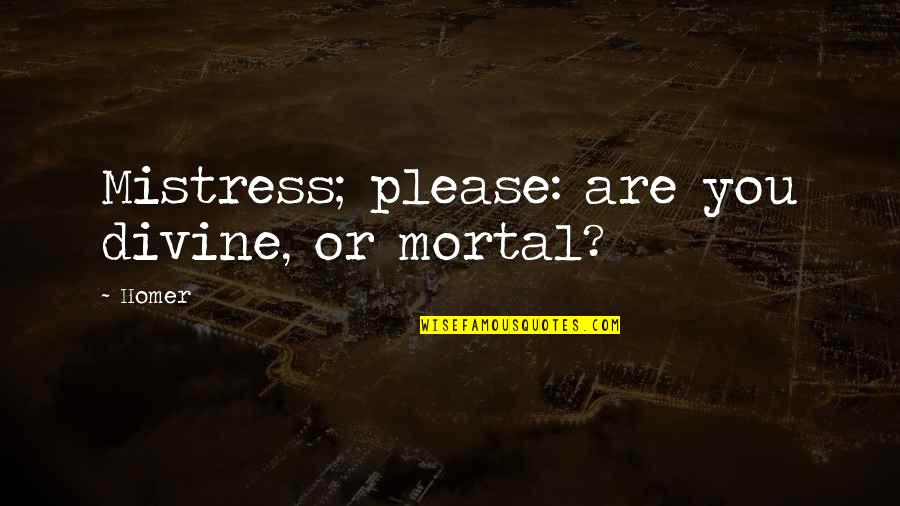 Henry Selfridge Quotes By Homer: Mistress; please: are you divine, or mortal?