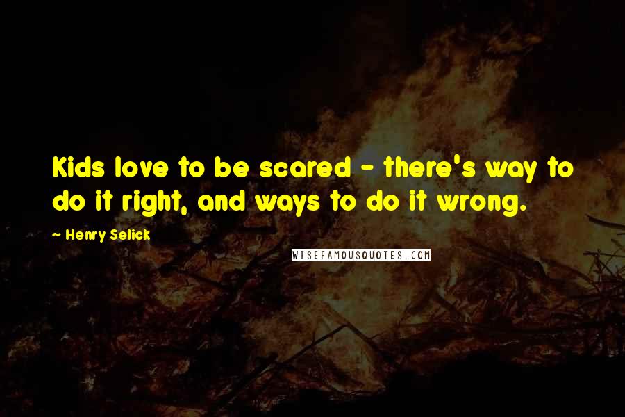 Henry Selick quotes: Kids love to be scared - there's way to do it right, and ways to do it wrong.