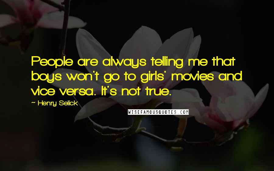 Henry Selick quotes: People are always telling me that boys won't go to girls' movies and vice versa. It's not true.