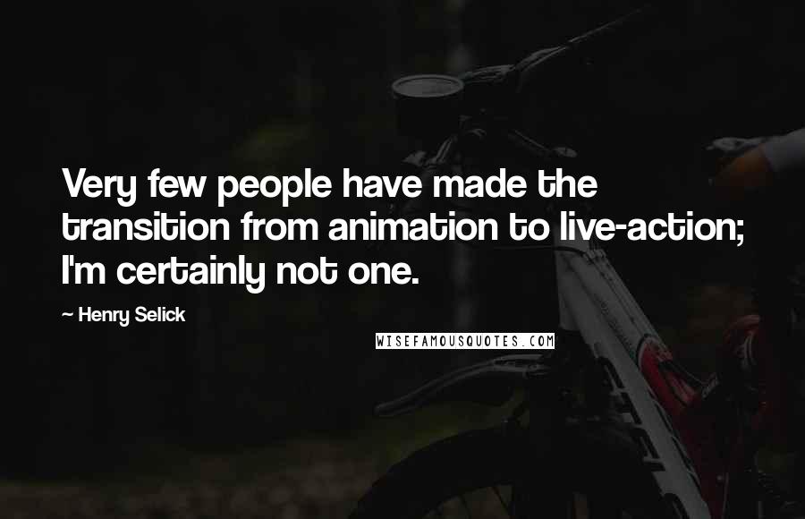 Henry Selick quotes: Very few people have made the transition from animation to live-action; I'm certainly not one.