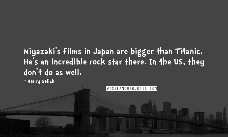 Henry Selick quotes: Miyazaki's films in Japan are bigger than Titanic. He's an incredible rock star there. In the US, they don't do as well.